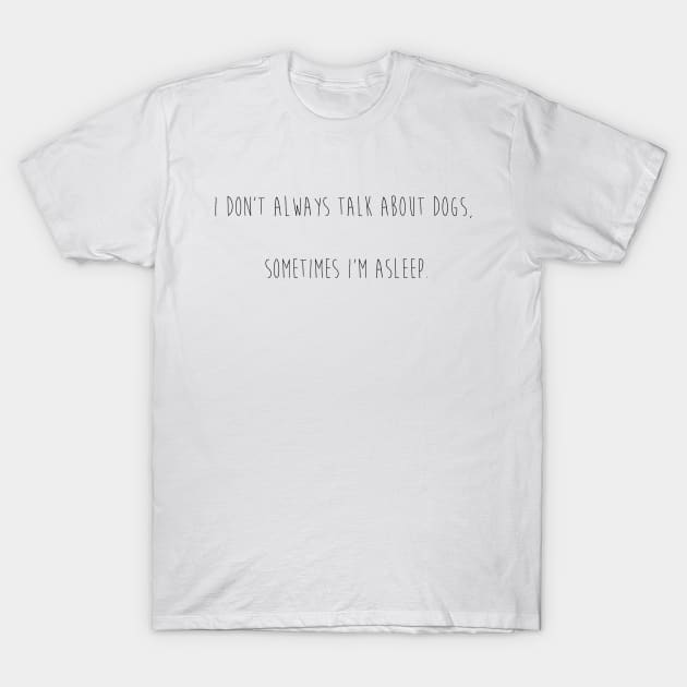 I don't always talk about dogs, sometimes I'm asleep. T-Shirt by Kobi